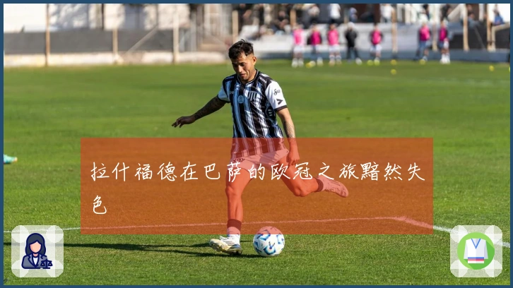 拉什福德在巴萨的欧冠之旅黯然失色