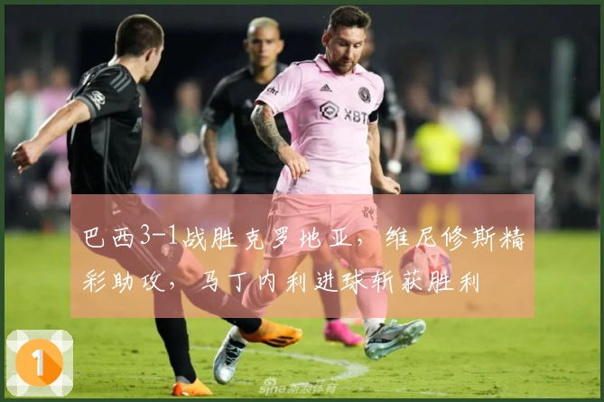 巴西3-1战胜克罗地亚，维尼修斯精彩助攻，马丁内利进球斩获胜利
