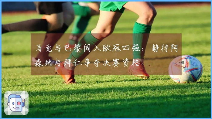 马竞与巴黎闯入欧冠四强，静待阿森纳与拜仁争夺决赛资格。