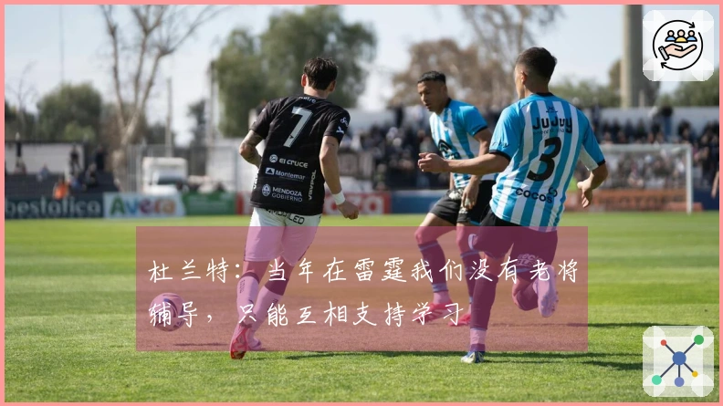杜兰特：当年在雷霆我们没有老将辅导，只能互相支持学习