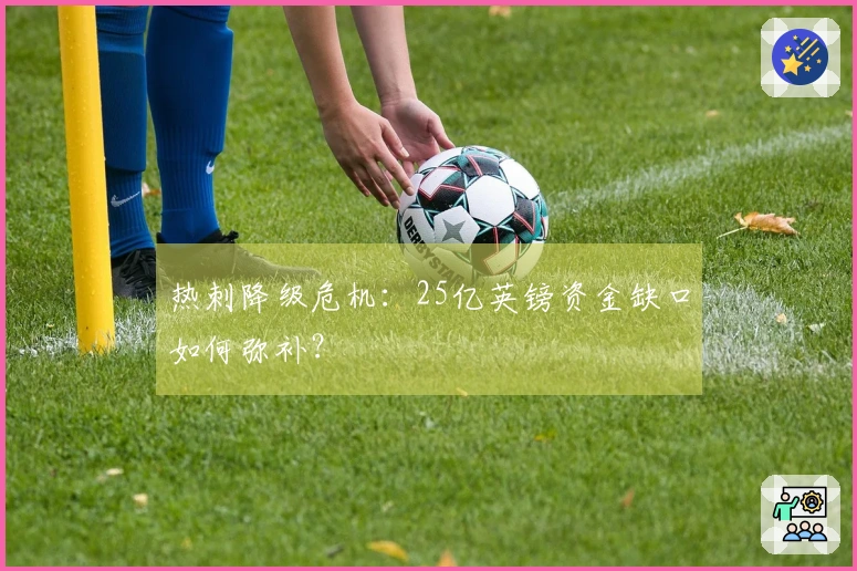 热刺降级危机：25亿英镑资金缺口如何弥补？