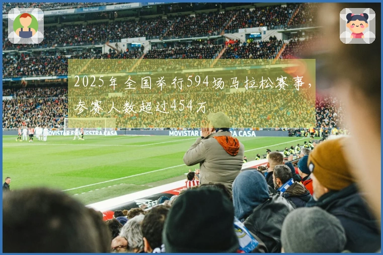 2025年全国举行594场马拉松赛事，参赛人数超过454万