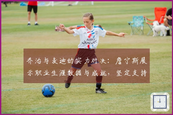 乔治与麦迪的实力对决：詹宁斯展示职业生涯数据与成就，坚定支持PG