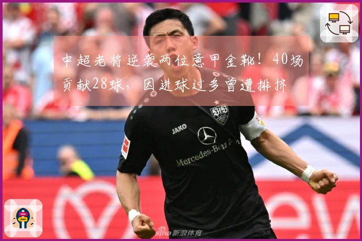中超老将逆袭两位意甲金靴！40场贡献28球，因进球过多曾遭排挤
