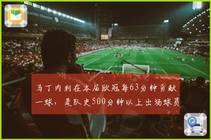 马丁内利在本届欧冠每63分钟贡献一球，是队史500分钟以上出场球员中效率最高的