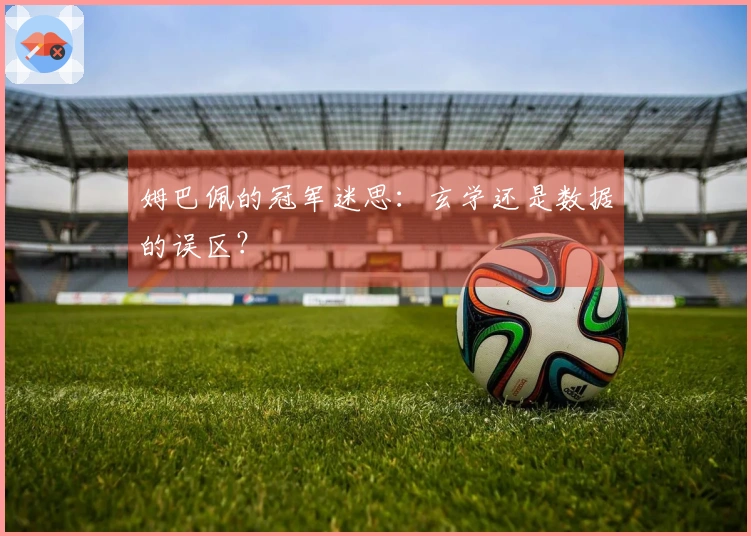 姆巴佩的冠军迷思：玄学还是数据的误区？