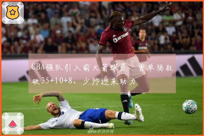CBA强队引入前火箭球员，曾单场狂砍35+10+8，少帅迎来助力