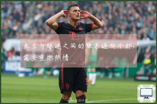 米兰与球迷之间的联系逐渐冷却，需要重燃热情